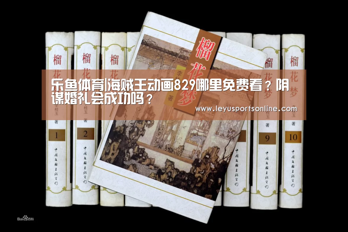 乐鱼体育|海贼王动画829哪里免费看?阴谋婚礼会成功吗?(图2) 乐鱼体育|海贼王动画829哪里免费看?阴谋婚礼会成功吗?(图2)